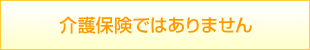 介護保険ではありません